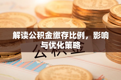 阳春解读公积金缴存比例，影响与优化策略