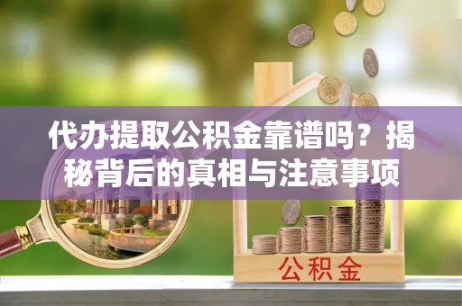 阳春代办提取公积金靠谱吗？揭秘背后的真相与注意事项