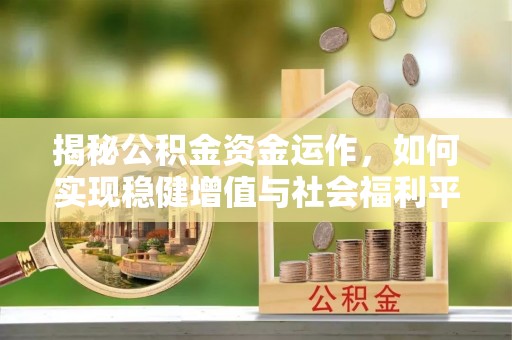 阳春揭秘公积金资金运作，如何实现稳健增值与社会福利平衡