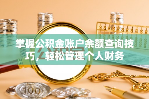 阳春掌握公积金账户余额查询技巧，轻松管理个人财务