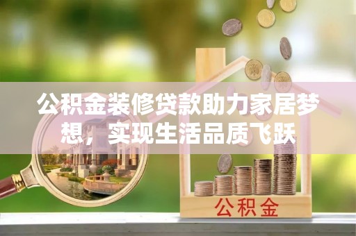阳春公积金装修贷款助力家居梦想，实现生活品质飞跃