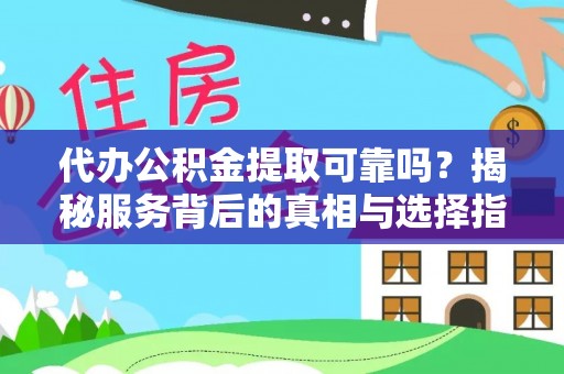 阳春代办公积金提取可靠吗？揭秘服务背后的真相与选择指南