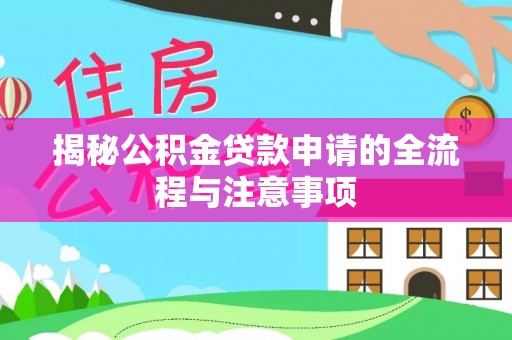 阳春揭秘公积金贷款申请的全流程与注意事项