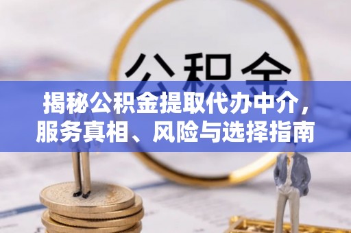 阳春揭秘公积金提取代办中介，服务真相、风险与选择指南