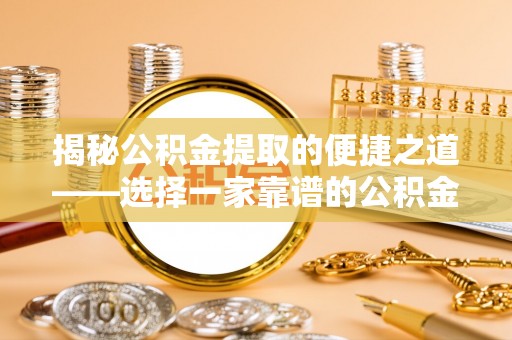阳春揭秘公积金提取的便捷之道——选择一家靠谱的公积金提取代办公司