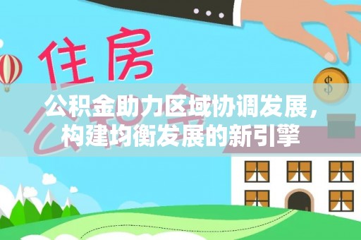 阳春公积金助力区域协调发展，构建均衡发展的新引擎
