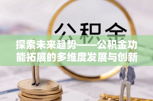 阳春探索未来趋势——公积金功能拓展的多维度发展与创新
