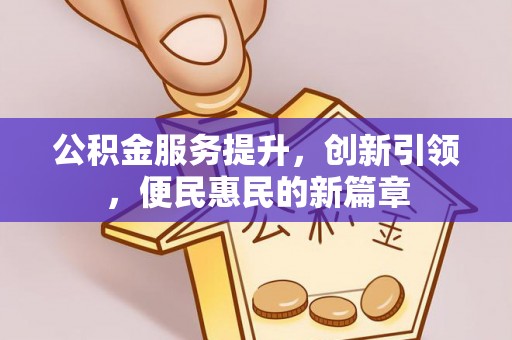 阳春公积金服务提升，创新引领，便民惠民的新篇章