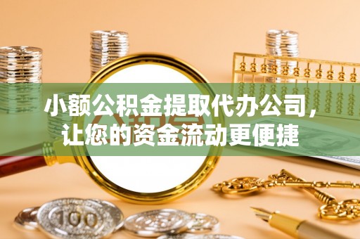 阳春小额公积金提取代办公司，让您的资金流动更便捷