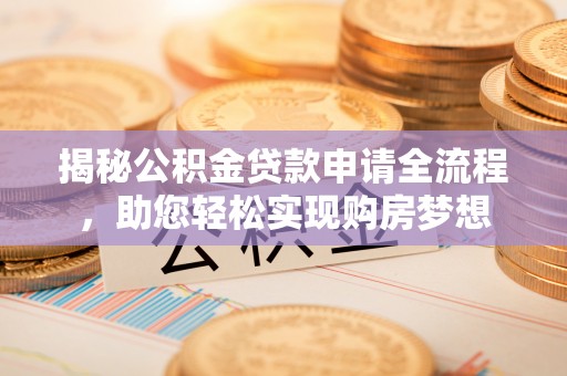 阳春揭秘公积金贷款申请全流程，助您轻松实现购房梦想