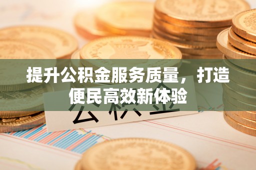 阳春提升公积金服务质量，打造便民高效新体验