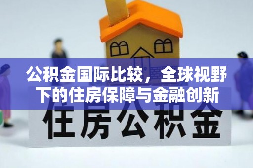 阳春公积金国际比较，全球视野下的住房保障与金融创新