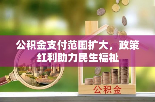 阳春公积金支付范围扩大，政策红利助力民生福祉