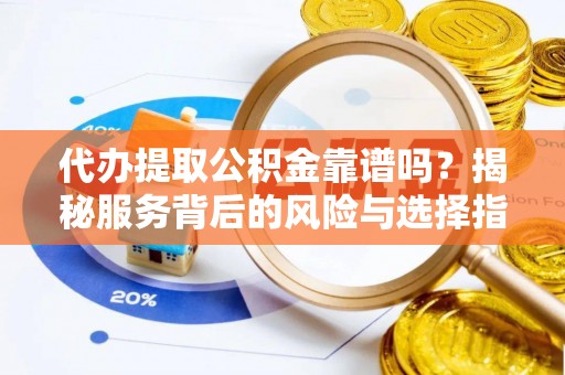 阳春代办提取公积金靠谱吗？揭秘服务背后的风险与选择指南
