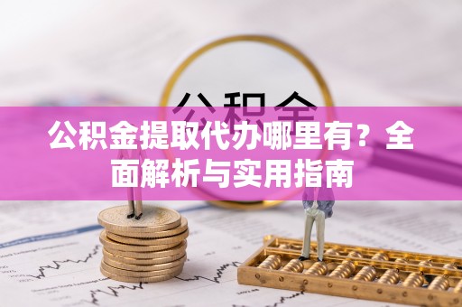 阳春公积金提取代办哪里有？全面解析与实用指南