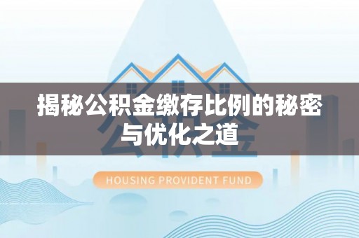 阳春揭秘公积金缴存比例的秘密与优化之道