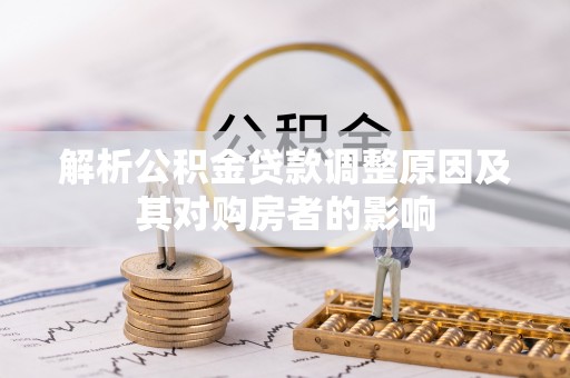 阳春解析公积金贷款调整原因及其对购房者的影响