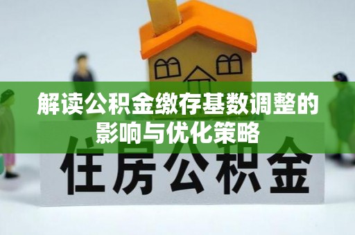 阳春解读公积金缴存基数调整的影响与优化策略