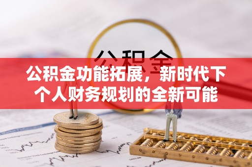 阳春公积金功能拓展，新时代下个人财务规划的全新可能