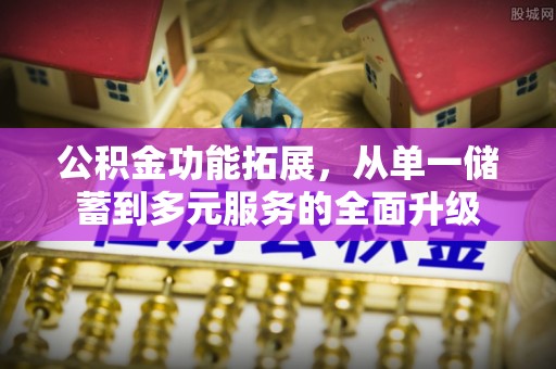 阳春公积金功能拓展，从单一储蓄到多元服务的全面升级