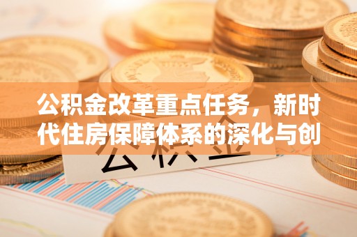 阳春公积金改革重点任务，新时代住房保障体系的深化与创新