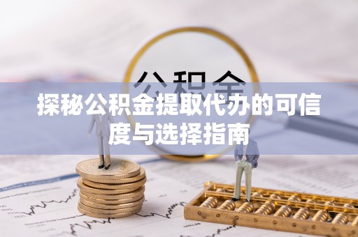 阳春探秘公积金提取代办的可信度与选择指南