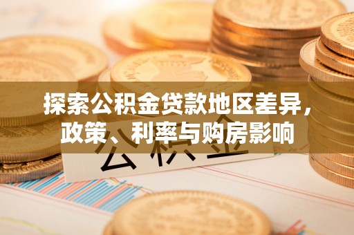 阳春探索公积金贷款地区差异，政策、利率与购房影响