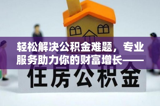 阳春轻松解决公积金难题，专业服务助力你的财富增长——代办公积金提取
