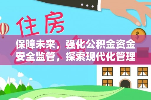 阳春保障未来，强化公积金资金安全监管，探索现代化管理新路径