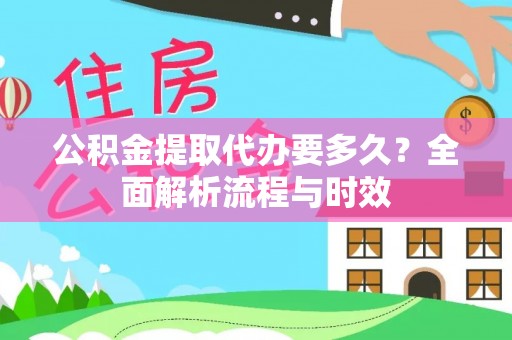 阳春公积金提取代办要多久？全面解析流程与时效