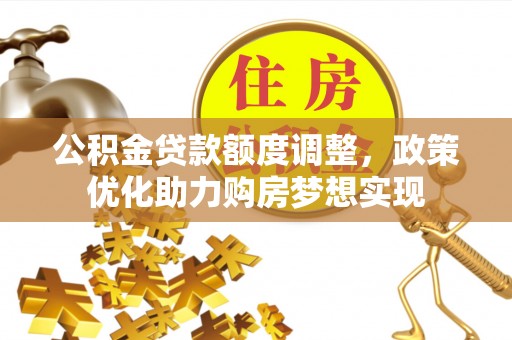阳春公积金贷款额度调整，政策优化助力购房梦想实现