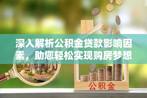 阳春深入解析公积金贷款影响因素，助您轻松实现购房梦想