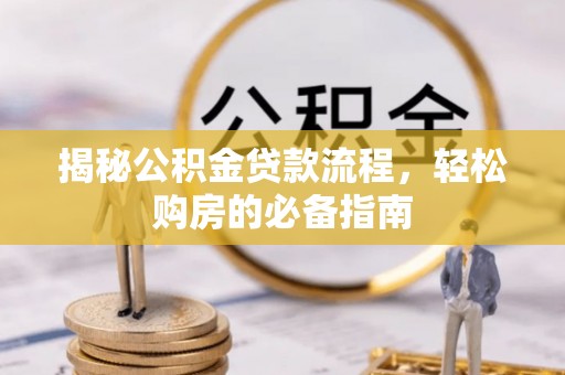 阳春揭秘公积金贷款流程，轻松购房的必备指南