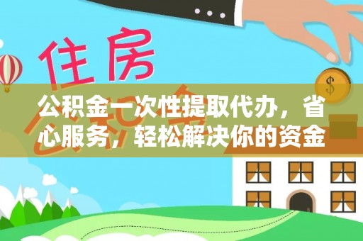 阳春公积金一次性提取代办，省心服务，轻松解决你的资金需求