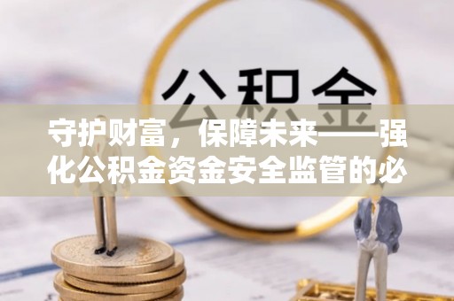 阳春守护财富，保障未来——强化公积金资金安全监管的必要性