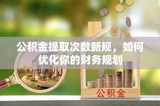 阳春公积金提取次数新规，如何优化你的财务规划