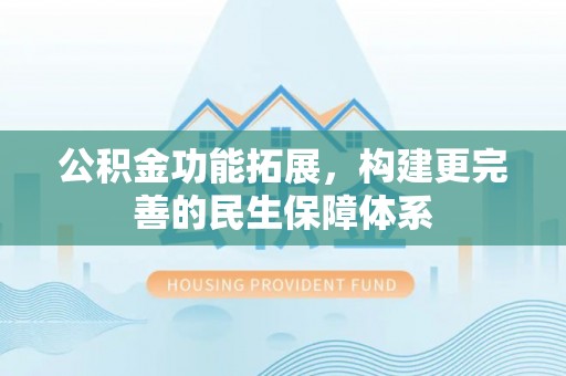 阳春公积金功能拓展，构建更完善的民生保障体系