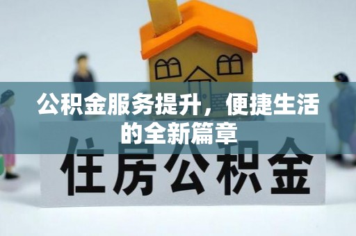 阳春公积金服务提升，便捷生活的全新篇章