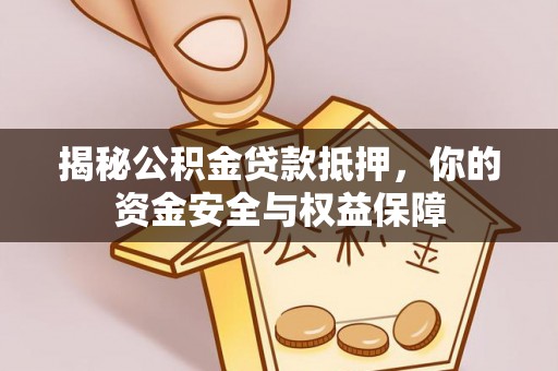 阳春揭秘公积金贷款抵押，你的资金安全与权益保障