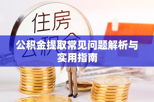 阳春公积金提取常见问题解析与实用指南