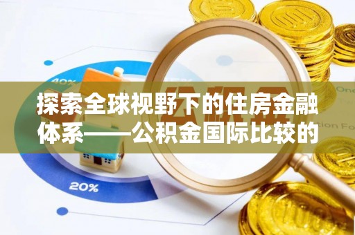 阳春探索全球视野下的住房金融体系——公积金国际比较的深度解析