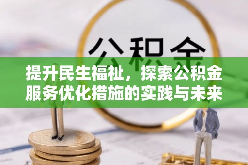 阳春提升民生福祉，探索公积金服务优化措施的实践与未来