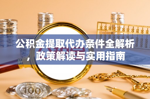 阳春公积金提取代办条件全解析，政策解读与实用指南