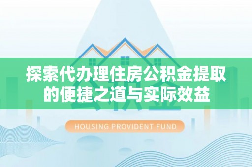 阳春探索代办理住房公积金提取的便捷之道与实际效益