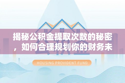 阳春揭秘公积金提取次数的秘密，如何合理规划你的财务未来