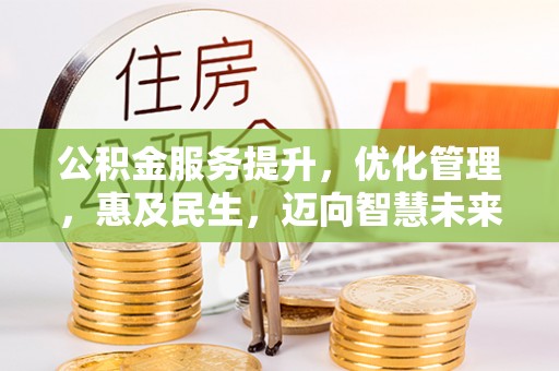 阳春公积金服务提升，优化管理，惠及民生，迈向智慧未来