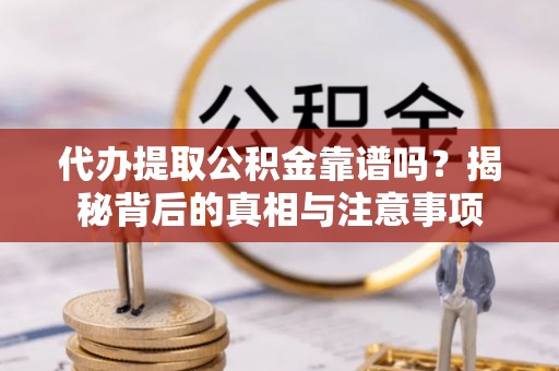 阳春代办提取公积金靠谱吗？揭秘背后的真相与注意事项