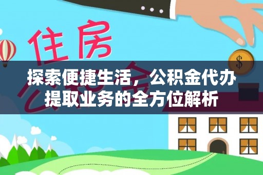 阳春探索便捷生活，公积金代办提取业务的全方位解析