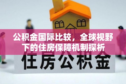 阳春公积金国际比较，全球视野下的住房保障机制探析