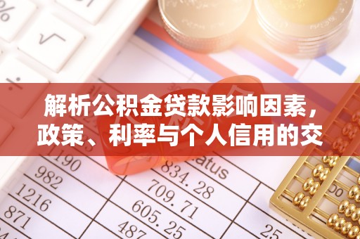 阳春解析公积金贷款影响因素，政策、利率与个人信用的交织作用